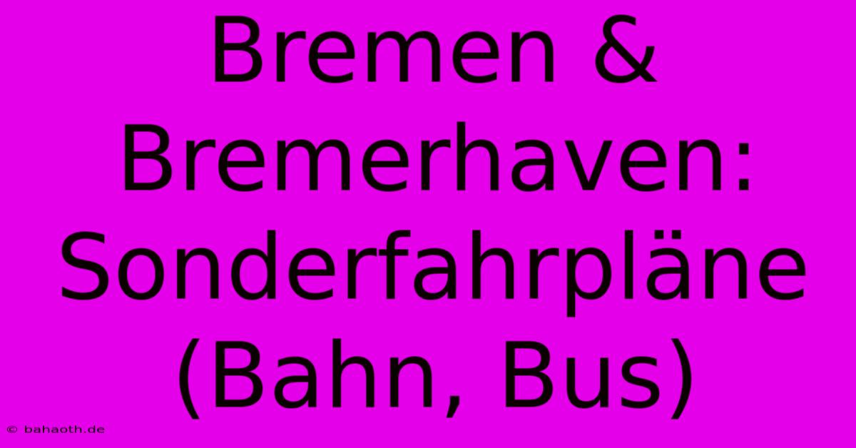 Bremen & Bremerhaven:  Sonderfahrpläne (Bahn, Bus)