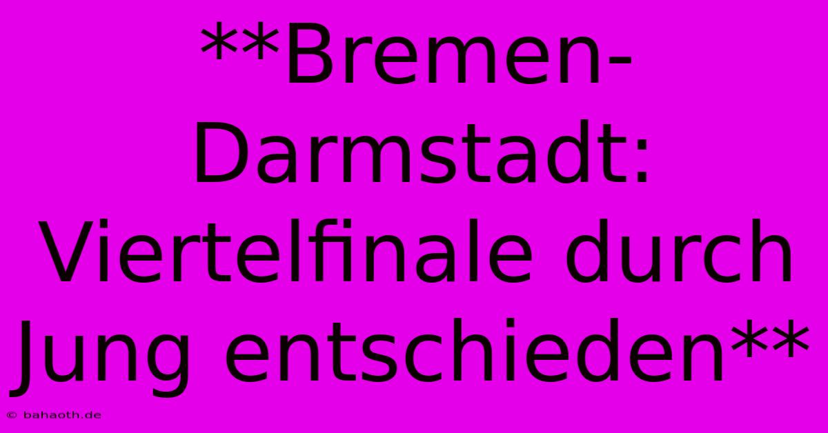 **Bremen-Darmstadt: Viertelfinale Durch Jung Entschieden**