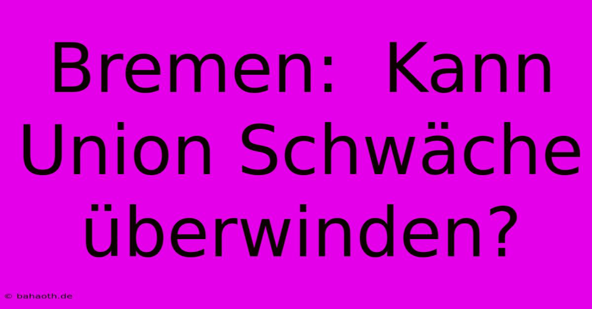 Bremen:  Kann Union Schwäche Überwinden?