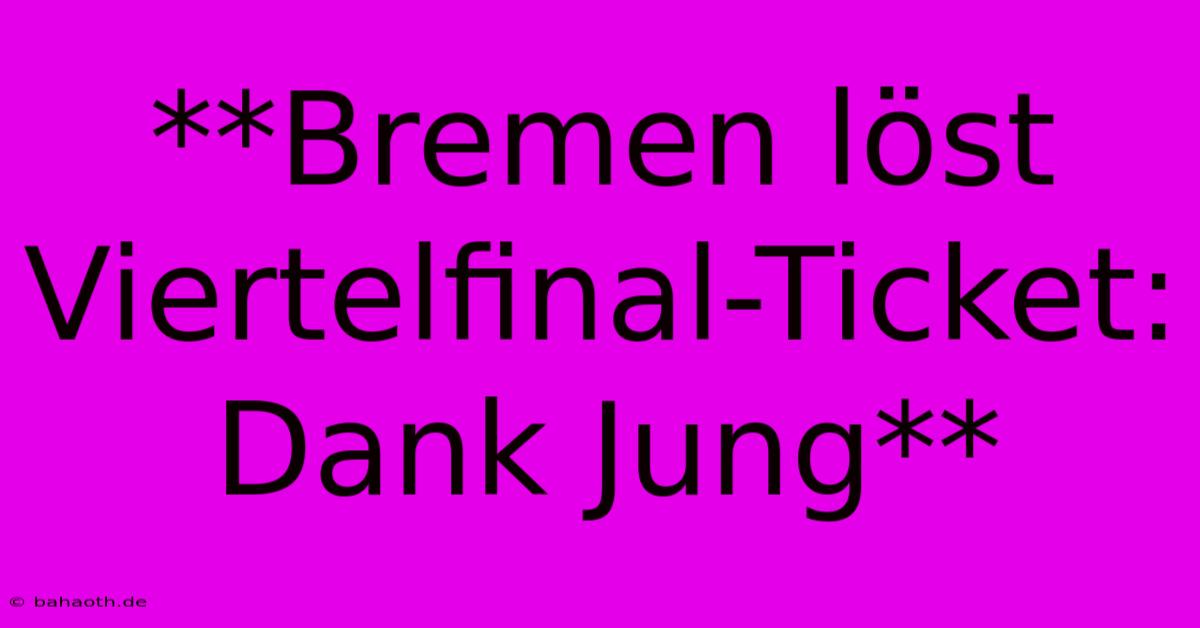 **Bremen Löst Viertelfinal-Ticket: Dank Jung**