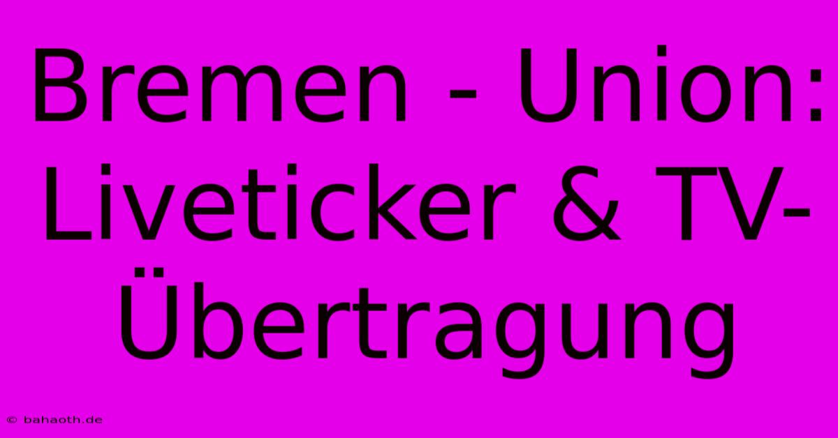 Bremen - Union: Liveticker & TV-Übertragung