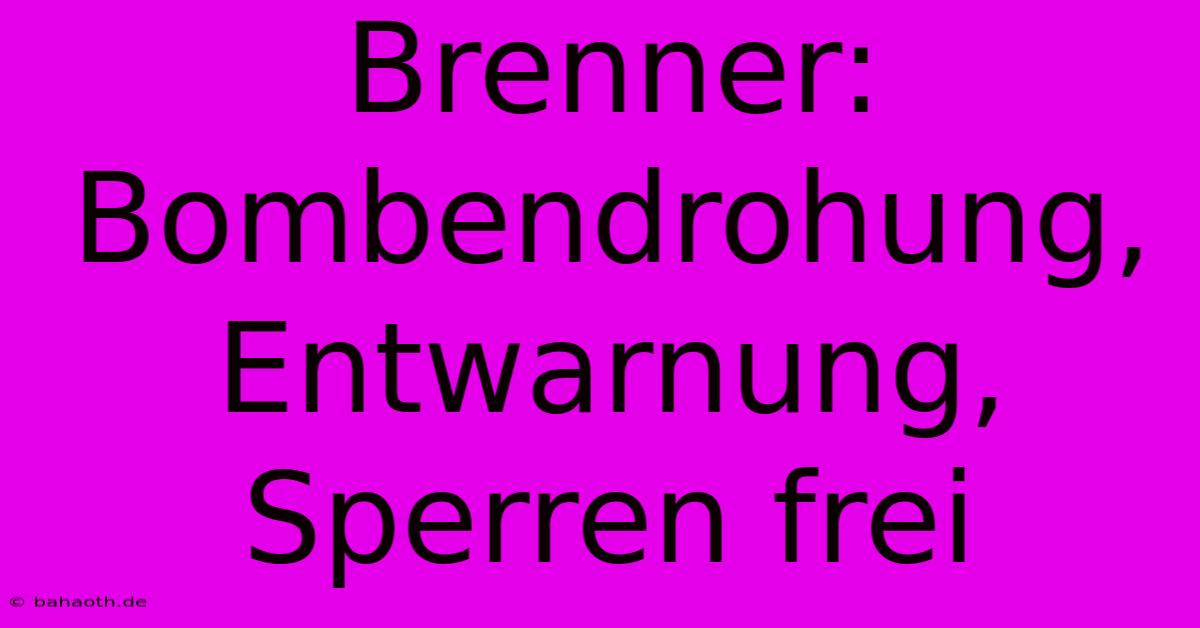 Brenner: Bombendrohung, Entwarnung, Sperren Frei