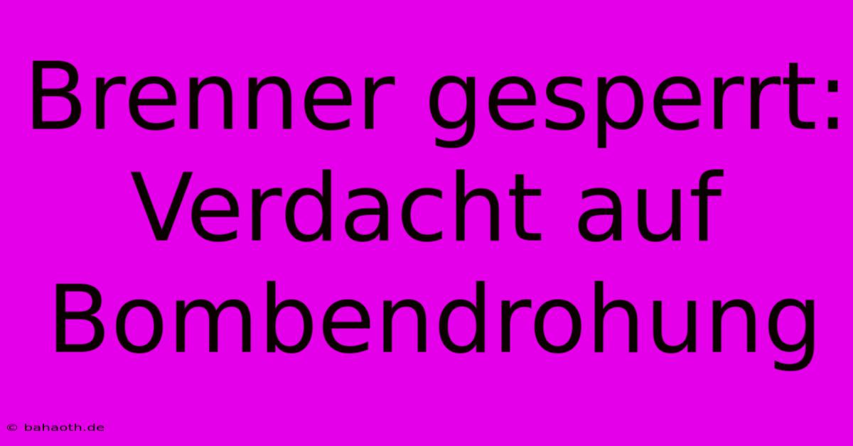 Brenner Gesperrt: Verdacht Auf Bombendrohung