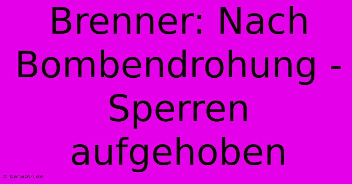 Brenner: Nach Bombendrohung -  Sperren Aufgehoben