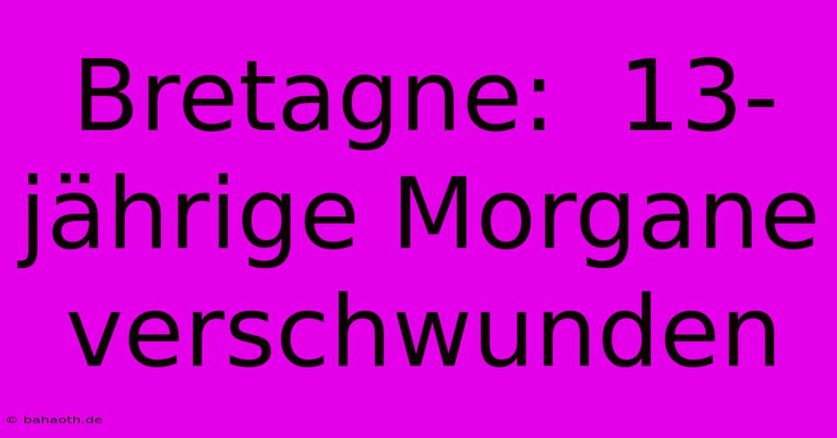 Bretagne:  13-jährige Morgane Verschwunden