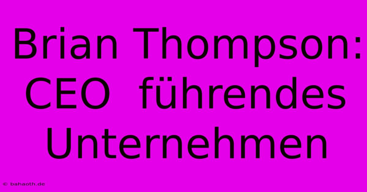 Brian Thompson:  CEO  Führendes Unternehmen