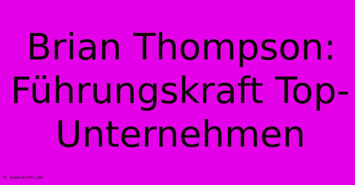 Brian Thompson: Führungskraft Top-Unternehmen