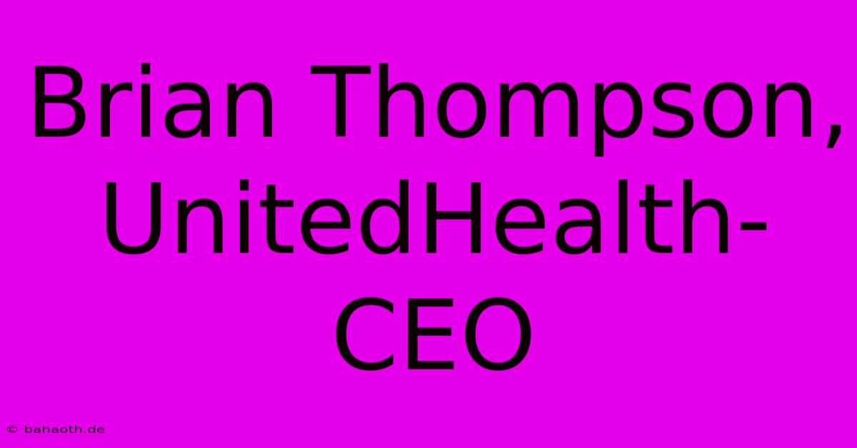 Brian Thompson, UnitedHealth-CEO