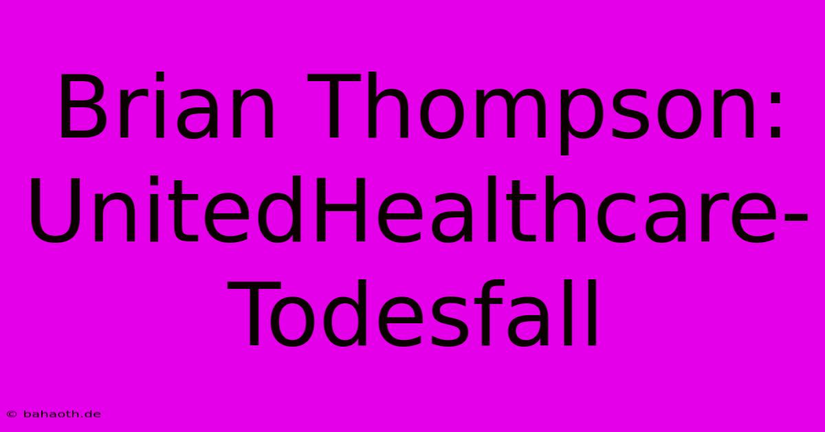 Brian Thompson: UnitedHealthcare-Todesfall