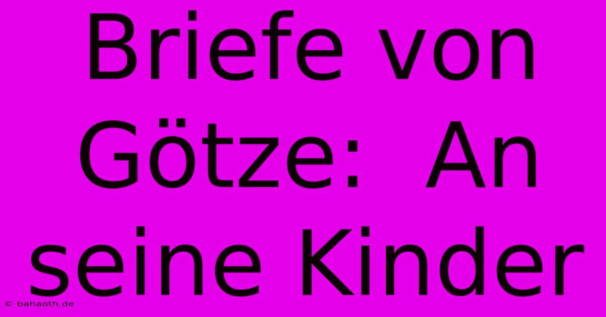 Briefe Von Götze:  An Seine Kinder