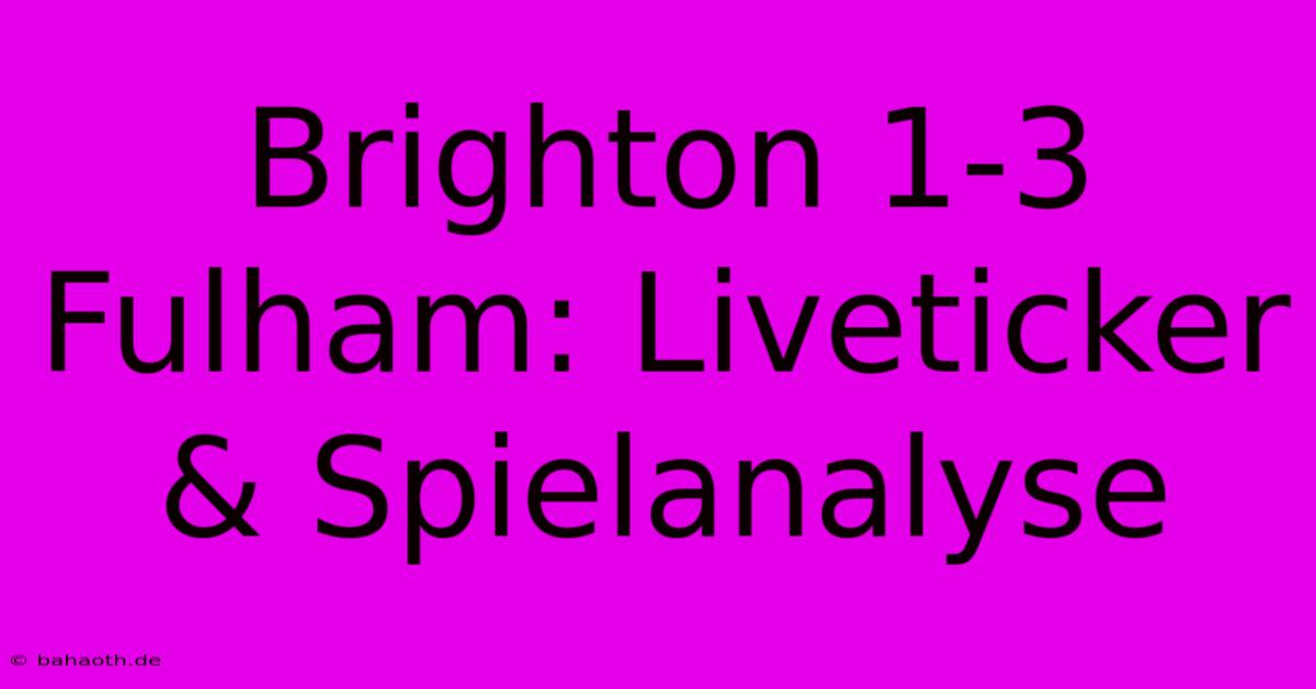 Brighton 1-3 Fulham: Liveticker & Spielanalyse