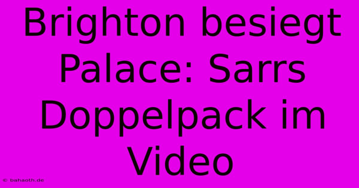 Brighton Besiegt Palace: Sarrs Doppelpack Im Video