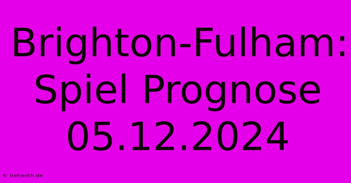 Brighton-Fulham: Spiel Prognose 05.12.2024