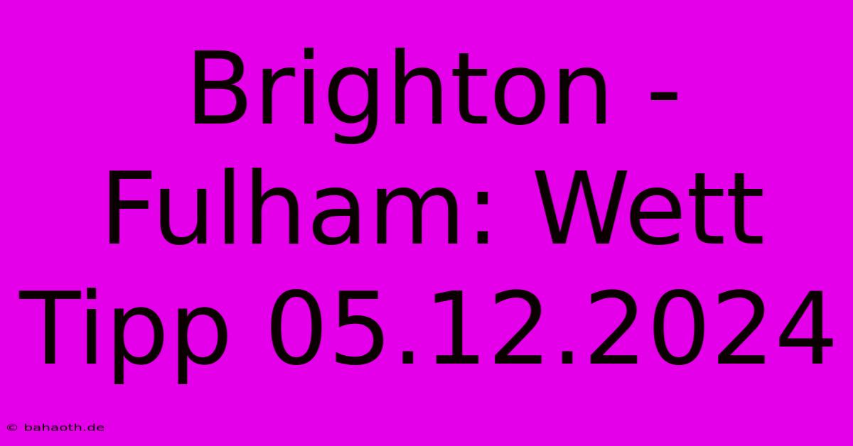 Brighton - Fulham: Wett Tipp 05.12.2024