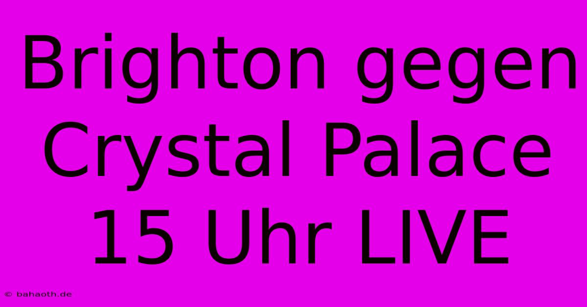 Brighton Gegen Crystal Palace 15 Uhr LIVE