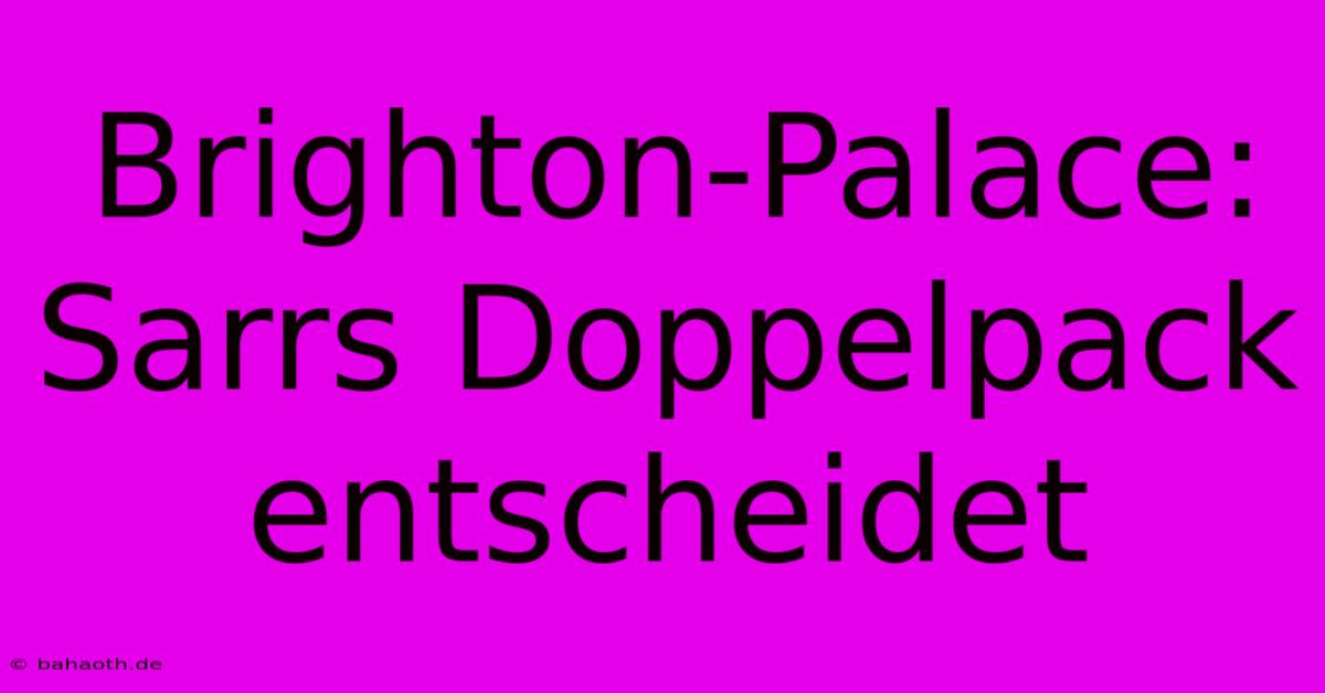 Brighton-Palace: Sarrs Doppelpack Entscheidet