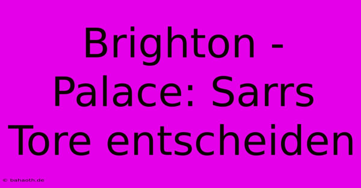 Brighton - Palace: Sarrs Tore Entscheiden