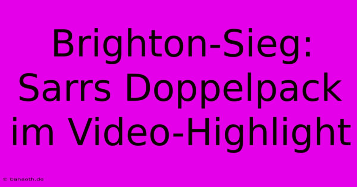 Brighton-Sieg: Sarrs Doppelpack Im Video-Highlight