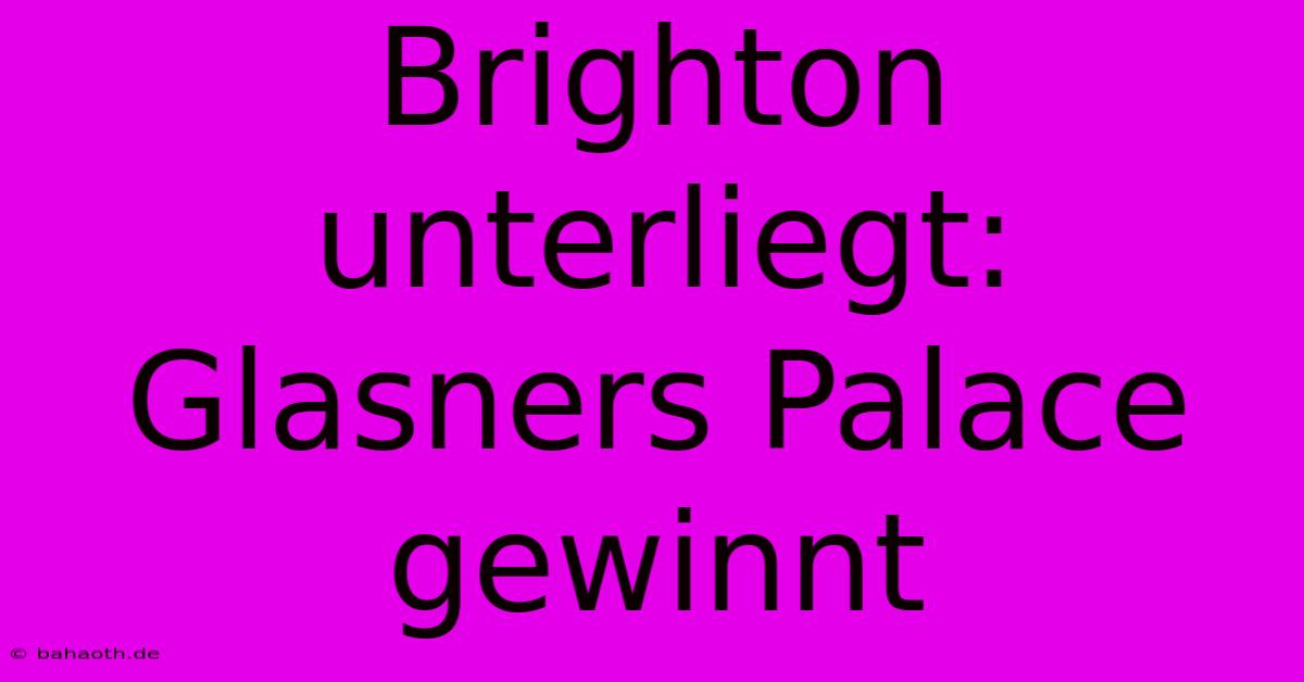 Brighton Unterliegt: Glasners Palace Gewinnt