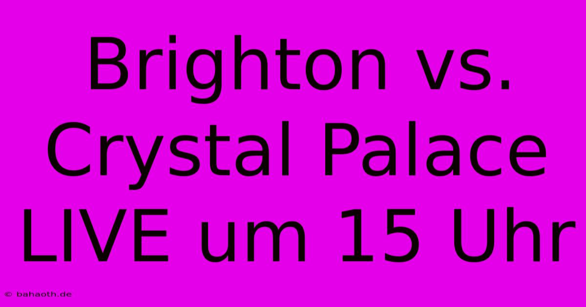 Brighton Vs. Crystal Palace LIVE Um 15 Uhr