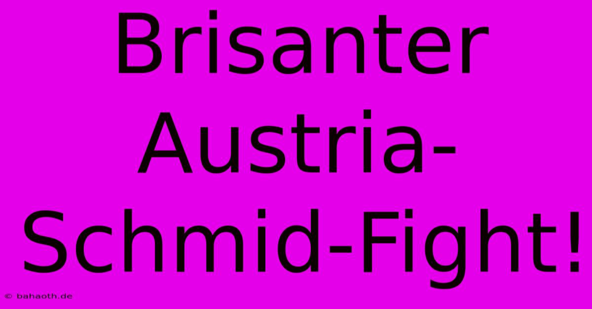 Brisanter Austria-Schmid-Fight!