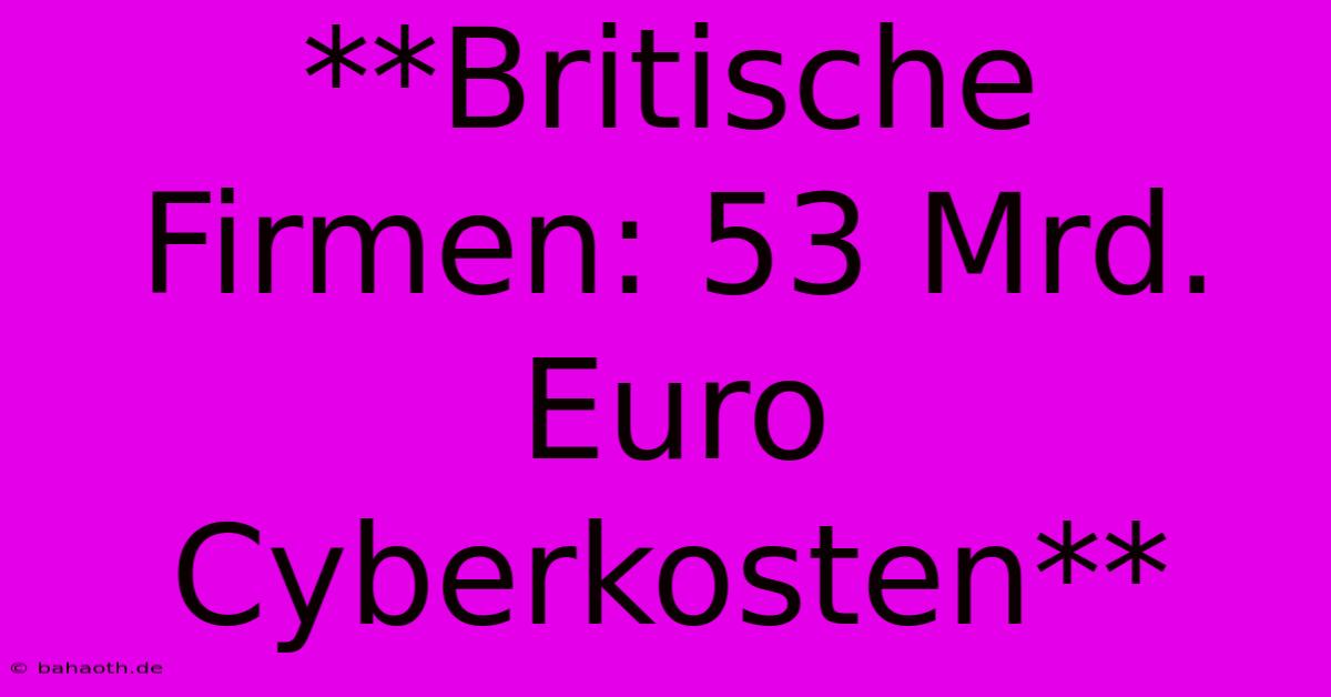 **Britische Firmen: 53 Mrd. Euro Cyberkosten**