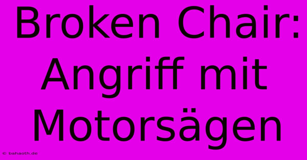 Broken Chair: Angriff Mit Motorsägen