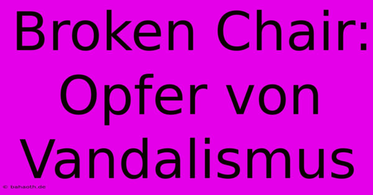 Broken Chair: Opfer Von Vandalismus