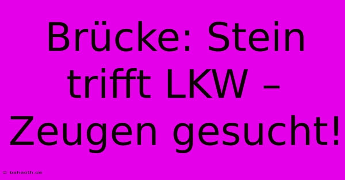 Brücke: Stein Trifft LKW – Zeugen Gesucht!