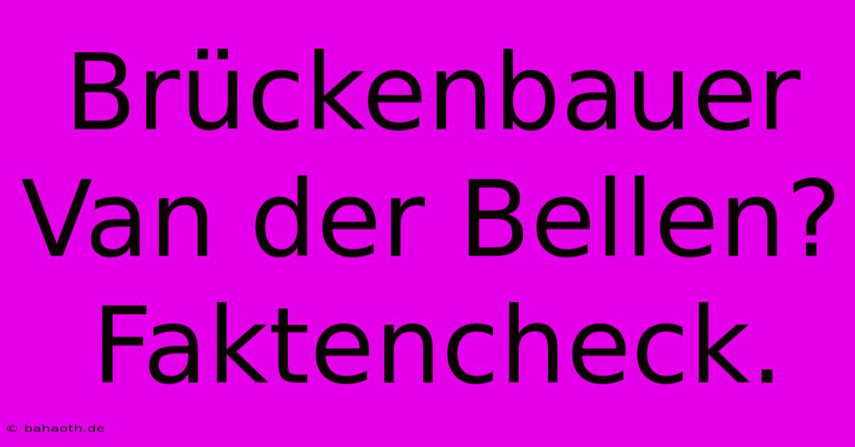 Brückenbauer Van Der Bellen? Faktencheck.