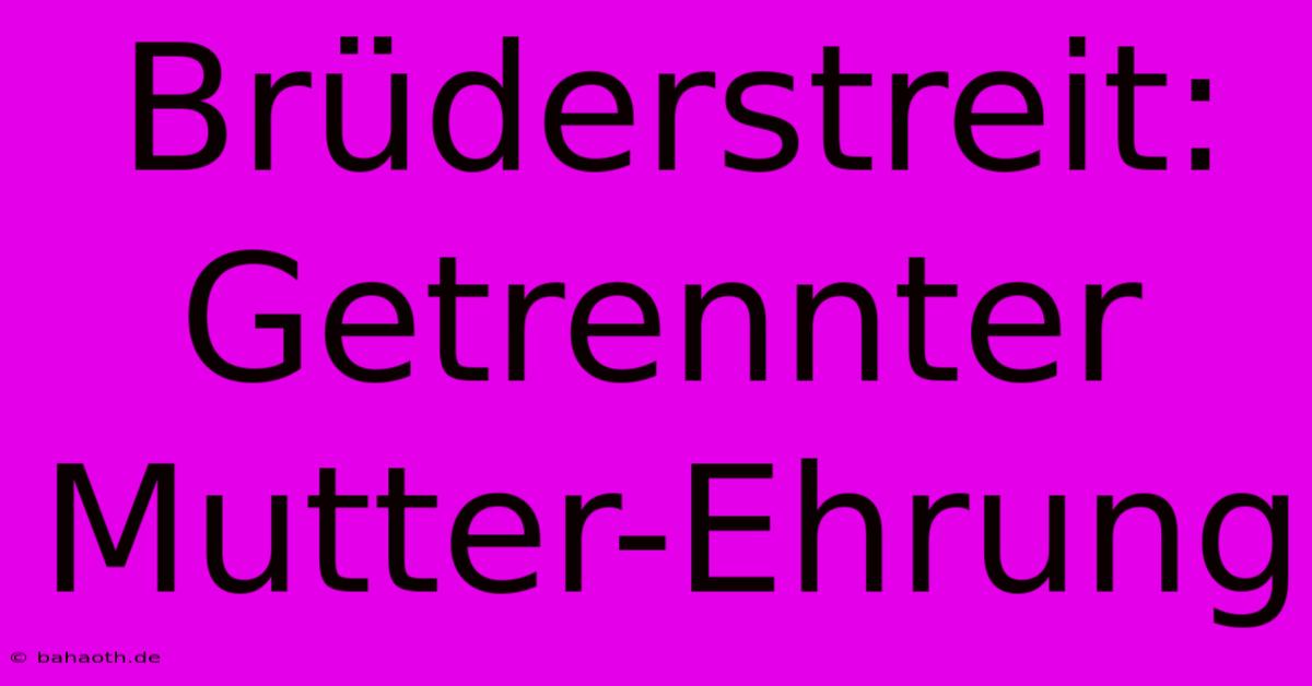 Brüderstreit:  Getrennter Mutter-Ehrung