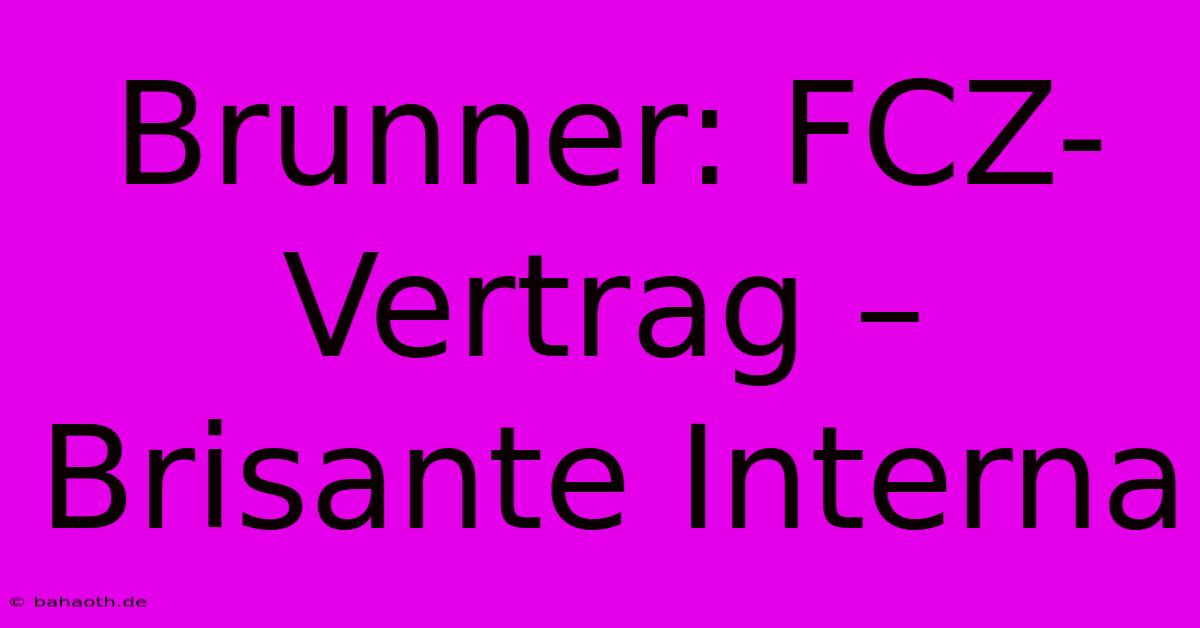 Brunner: FCZ-Vertrag – Brisante Interna