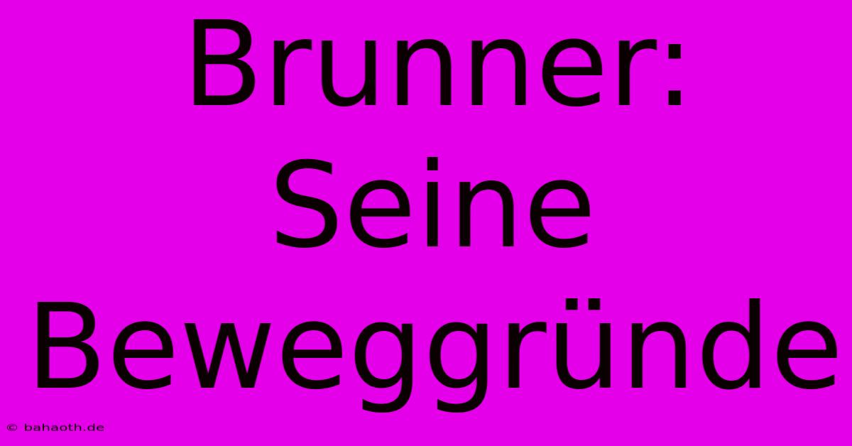 Brunner:  Seine Beweggründe