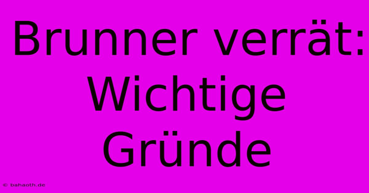 Brunner Verrät:  Wichtige Gründe