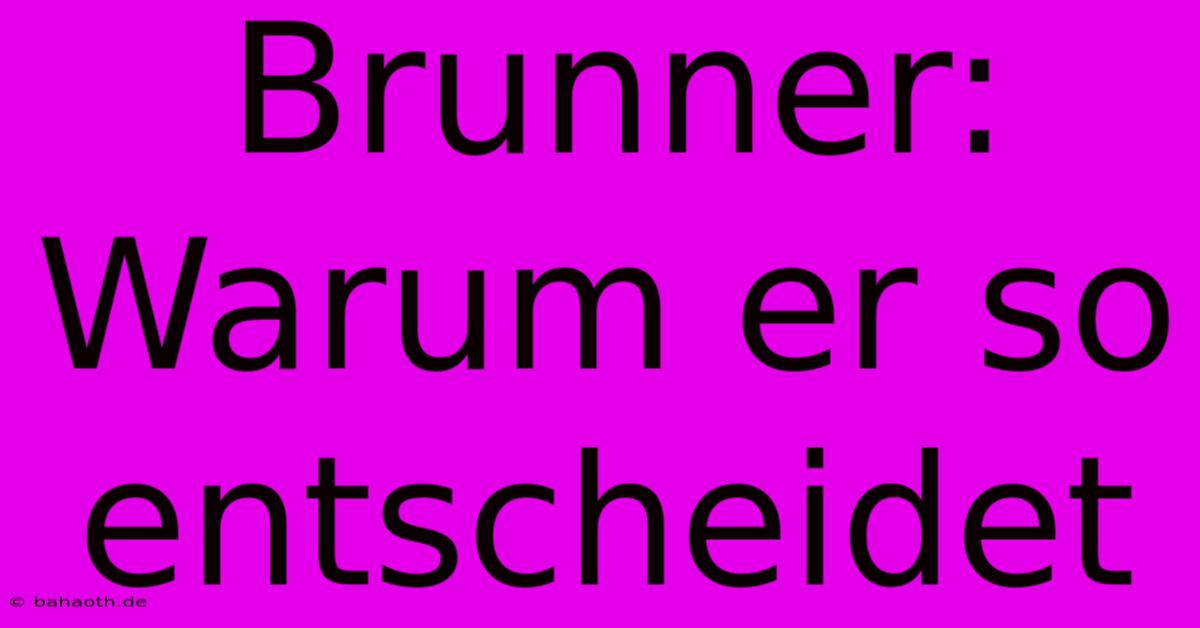 Brunner:  Warum Er So Entscheidet