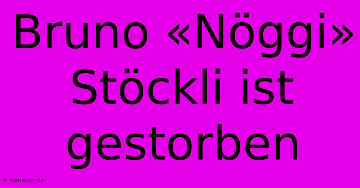 Bruno «Nöggi» Stöckli Ist Gestorben