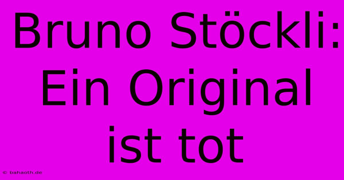 Bruno Stöckli: Ein Original Ist Tot