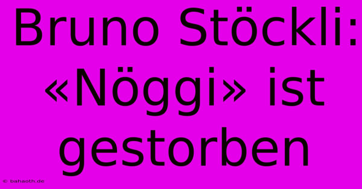 Bruno Stöckli: «Nöggi» Ist Gestorben