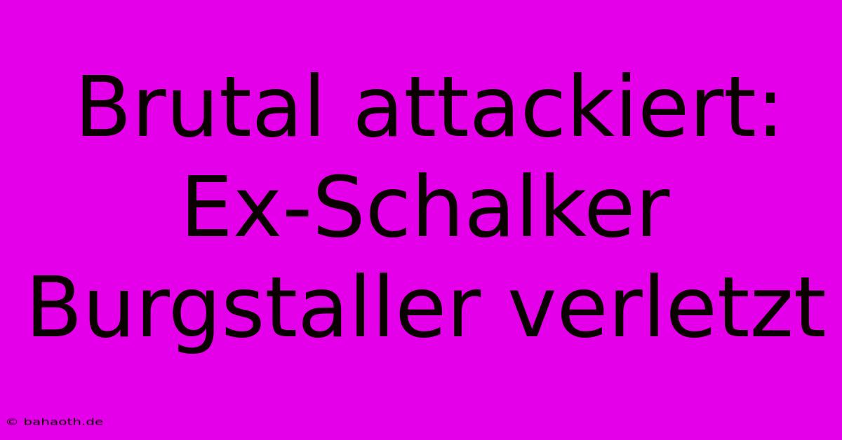 Brutal Attackiert: Ex-Schalker Burgstaller Verletzt