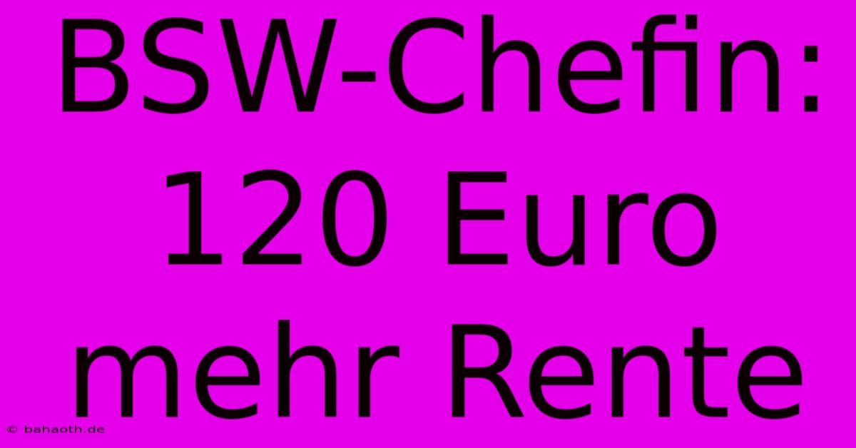 BSW-Chefin: 120 Euro Mehr Rente