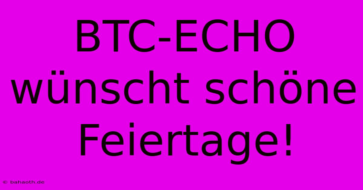 BTC-ECHO Wünscht Schöne Feiertage!