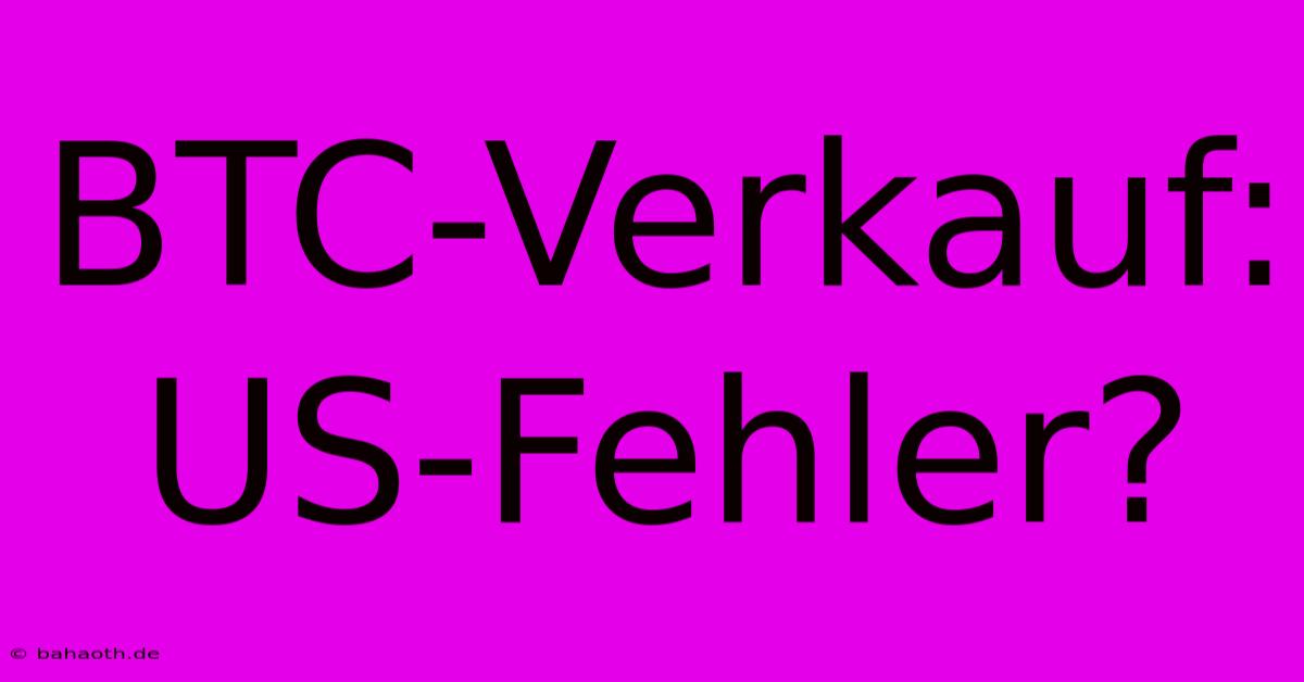 BTC-Verkauf: US-Fehler?