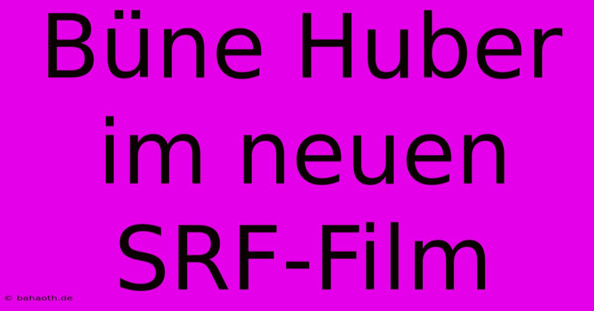 Büne Huber Im Neuen SRF-Film