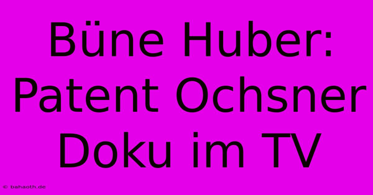 Büne Huber:  Patent Ochsner Doku Im TV