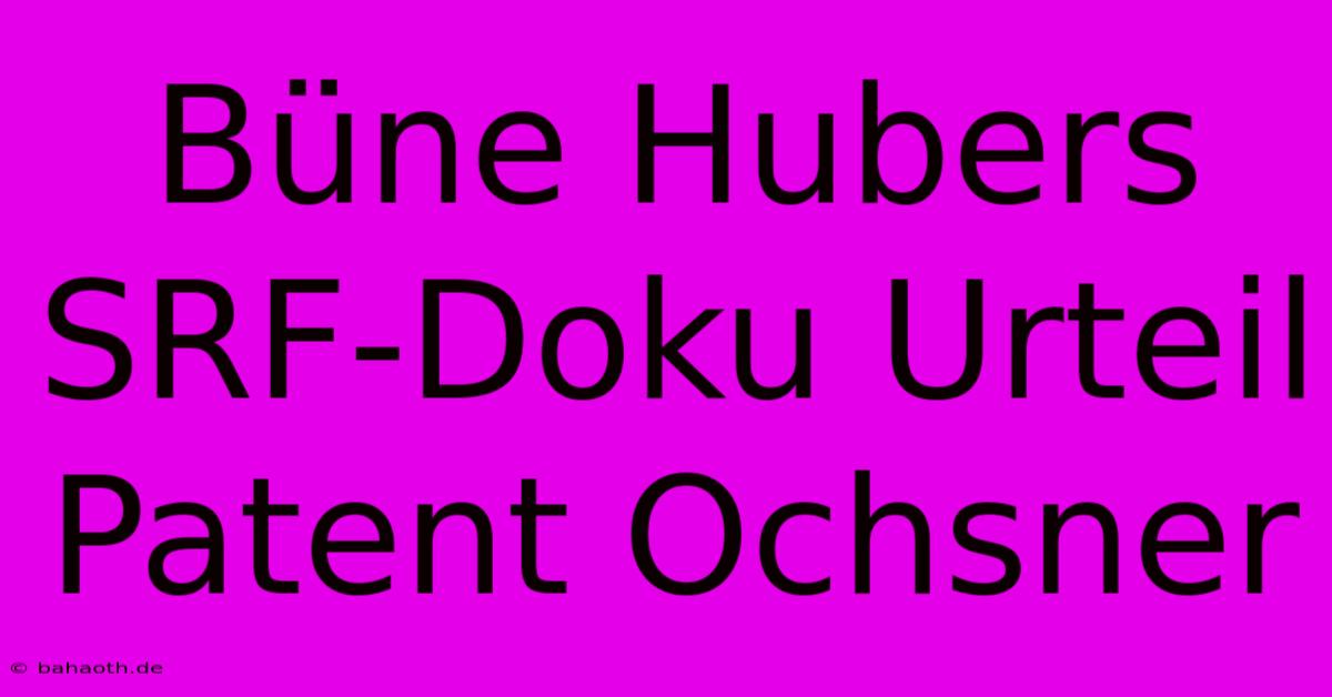 Büne Hubers SRF-Doku Urteil Patent Ochsner