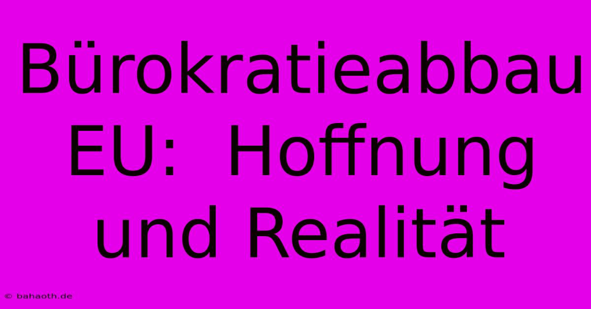 Bürokratieabbau EU:  Hoffnung Und Realität