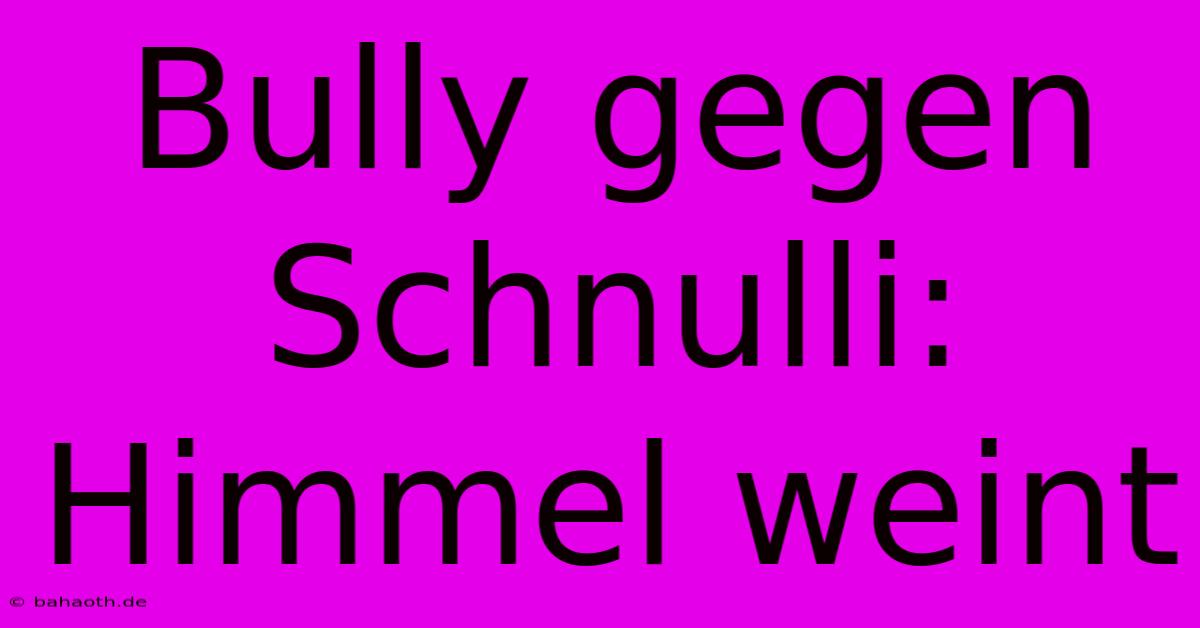 Bully Gegen Schnulli: Himmel Weint