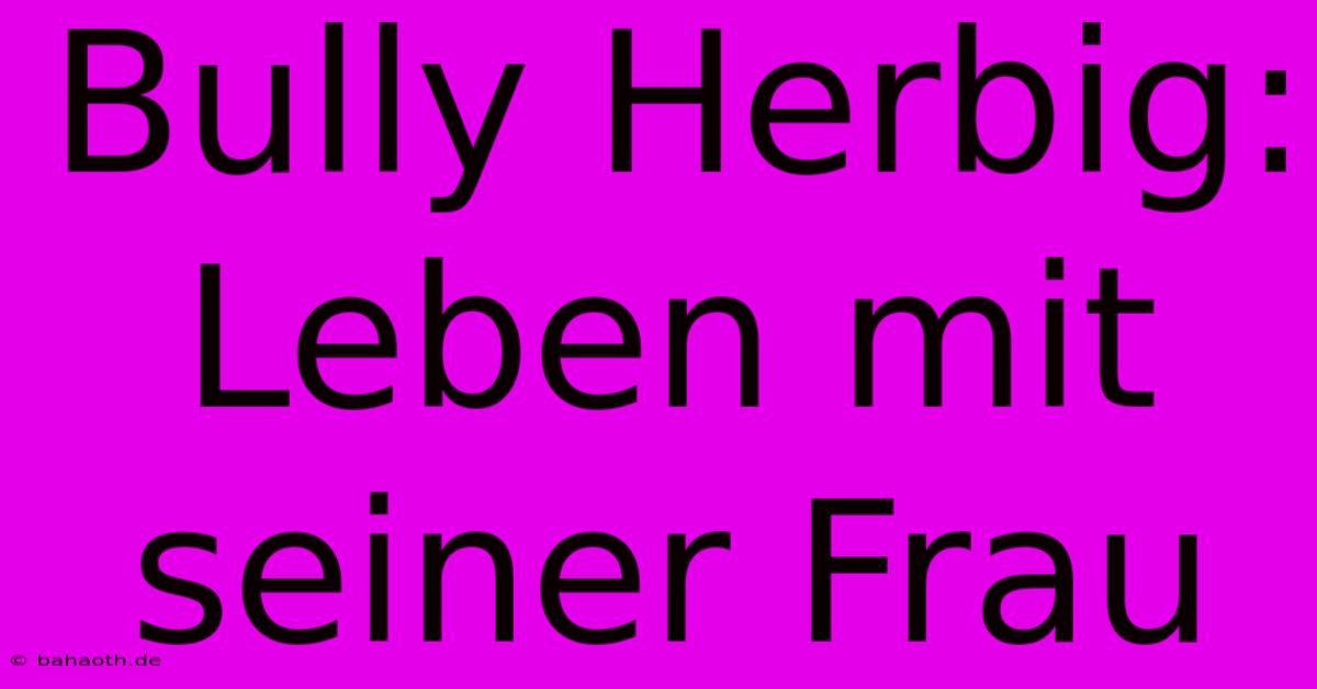 Bully Herbig: Leben Mit Seiner Frau