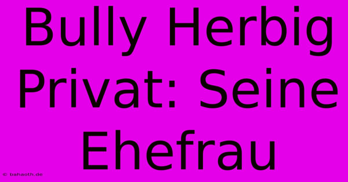 Bully Herbig Privat: Seine Ehefrau