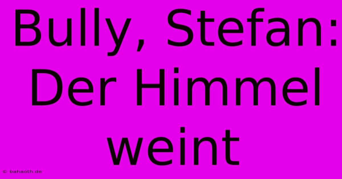 Bully, Stefan: Der Himmel Weint